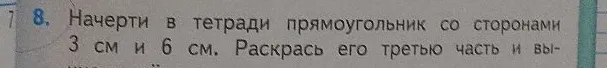 Начерти в тетради прямоугольник со сторонами 3 см и 6 см. Раскрась его третью часть
