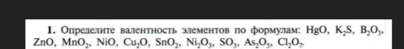 Определите валентность элементов по формулам: HgO, K2S, B2O3, ZnO, MnO2, NiO, Cu2O, SnO2, Ni2O3, SO3, As2O5, Cl2O7.