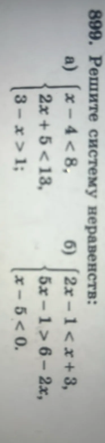 899. Решите систему неравенств: а) x-4<8, 2x+5<13, 3-x>1; б) 2x-1<x+3, 5x-1>6-2x, x-5<0.