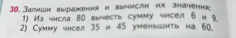 Запиши выражения и вычисли их значения: 1) Из числа 80 вычесть сумму чисел 6 и 9. 2) Сумму чисел 35 и 45 уменьшить на 60.