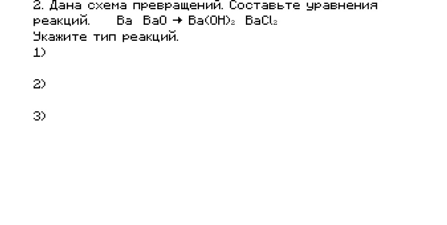 Дана схема превращений. Составьте уравнения реакций. Ba → BaO → Ba(OH)2 → BaCl2. Укажите тип реакций.
