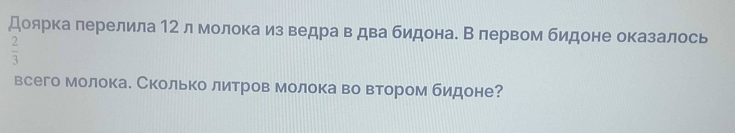 Доярка перелила 12 л молока из ведра в два бидона. В первом бидоне оказалось 2/3 всего молока. Сколько литров молока во втором бидоне?