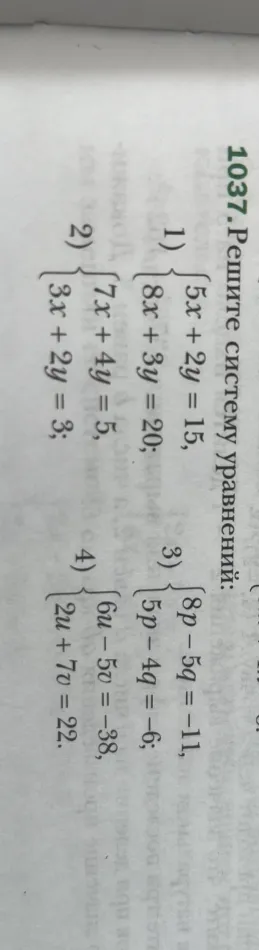 1037. Решите систему уравнений: 1) {5x + 2y = 15, 8x + 3y = 20; 2) {7x + 4y = 5, 3x + 2y = 3; 3) {8p - 5q = -11, 5p - 4q = -6; 4) {6u - 5v = -38, 2u + 7v = 22.
