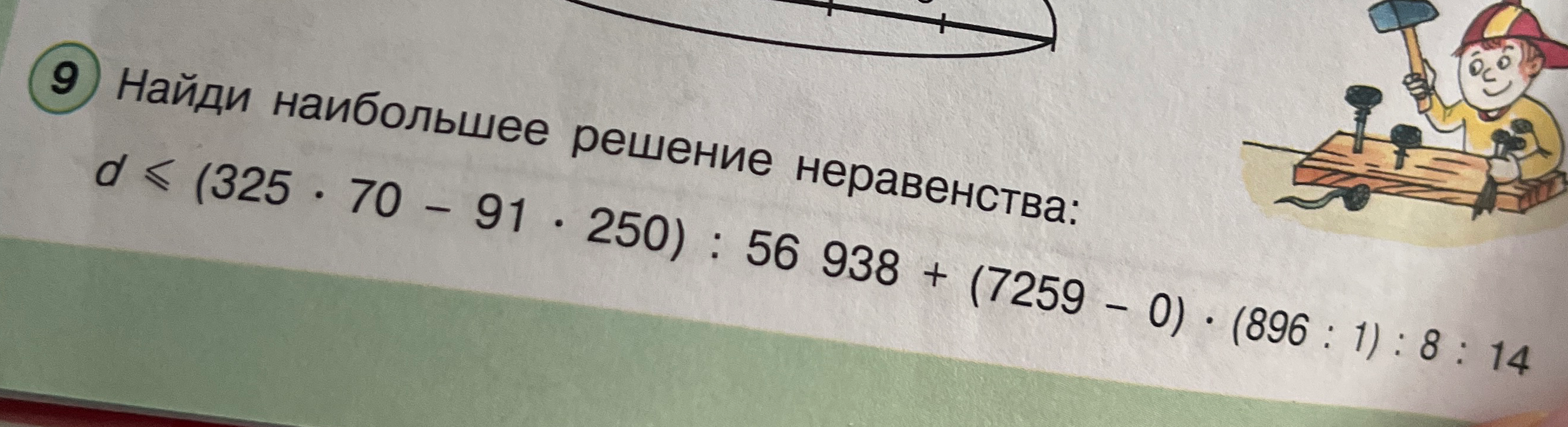 Найди наибольшее решение неравенства: d ≤ (325 * 70 - 91 * 250) : 56 938 + (7259 - 0) * (896 : 1) : 8 : 14