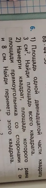 1) Площадь одной двенадцатой части квадрата 3 см². Найди площадь всего квадрата. 2) Начерти квадрат, площадь которого равна площади прямоугольника со сторонами 2 см и 8 см. Найди периметр этого квадрата.