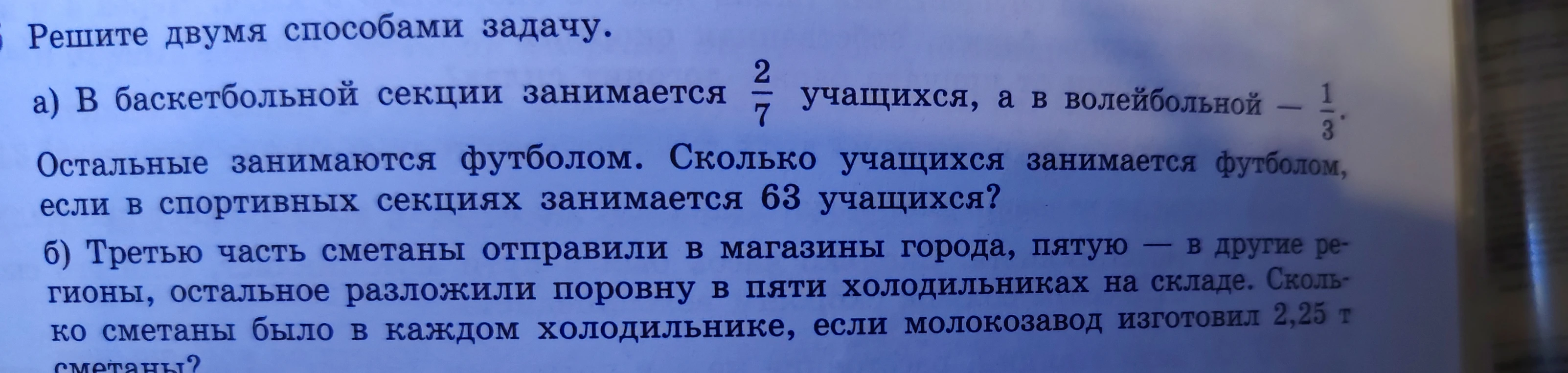 Решите двумя способами задачу. а) В баскетбольной секции занимается 2/7 учащихся, а в волейбольной — 1/3. Остальные занимаются футболом. Сколько учащихся занимается футболом, если в спортивных секциях занимается 63 учащихся?