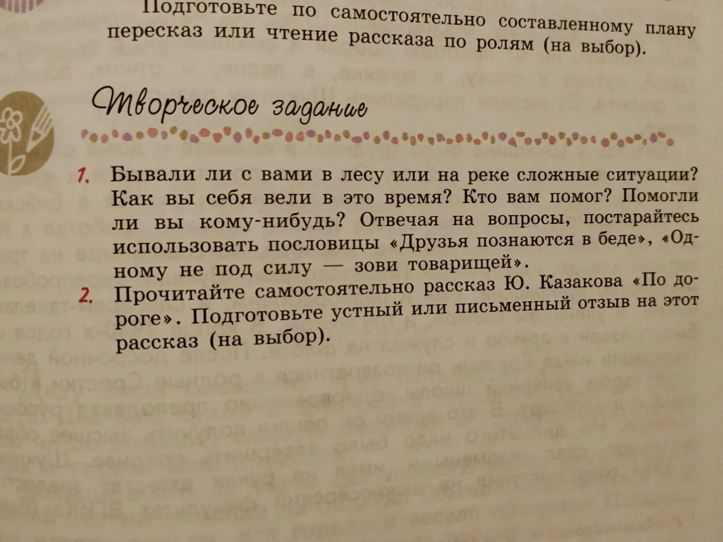 Бывали ли с вами в лесу или на реке сложные ситуации? Как вы себя вели в это время? Кто вам помог? Помогли ли вы кому-нибудь? Отвечая на вопросы, постарайтесь использовать пословицы «Друзья познаются в беде», «Одному не под силу — зови товарищей».