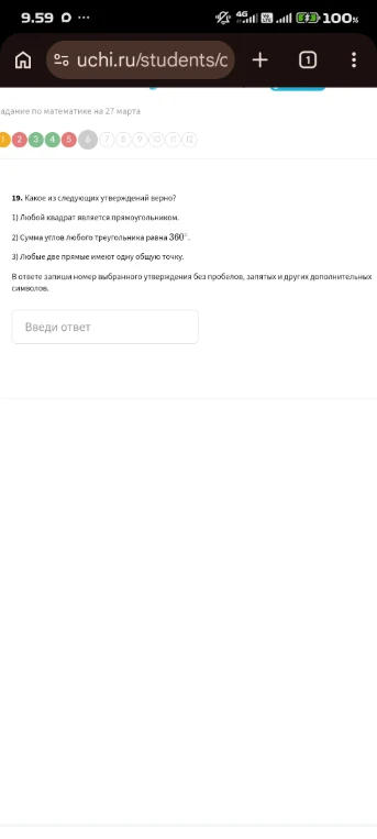 Какое из следующих утверждений верно?
1) Любой квадрат является прямоугольником.
2) Сумма углов любого треугольника равна 360°.
3) Любые две прямые имеют одну общую точку.