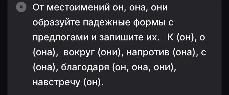 От местоимений он, она, они образуйте падежные формы с предлогами и запишите их. К (он), о (она), вокруг (они), напротив (она), с (она), благодаря (он, она, они), навстречу (он).