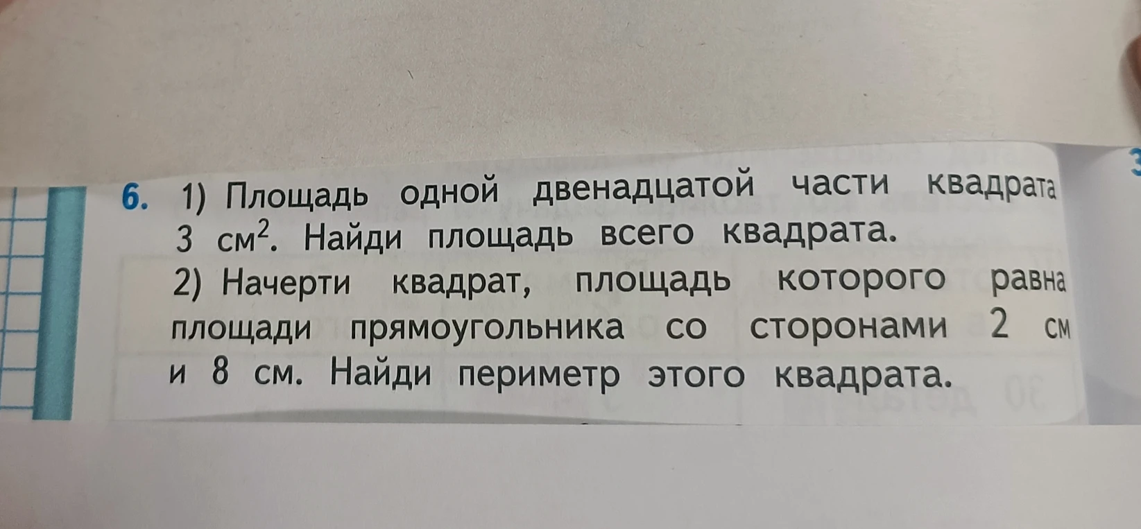 1) Площадь одной двенадцатой части квадрата 3 см². Найди площадь всего квадрата. 2) Начерти квадрат, площадь которого равна площади прямоугольника со сторонами 2 см и 8 см. Найди периметр этого квадрата.