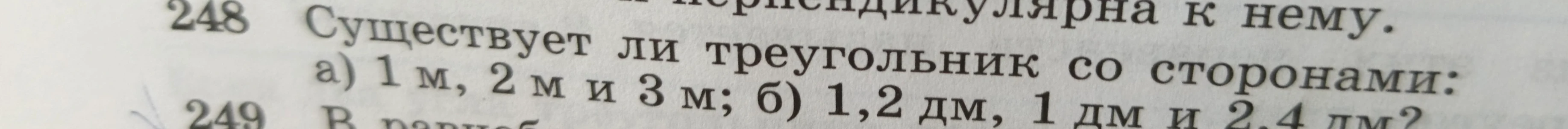 Существует ли треугольник со сторонами: а) 1 м, 2 м и 3 м; б) 1,2 дм, 1 дм и 2,4 дм?
