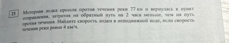 Моторная лодка прошла против течения реки 77 км и вернулась в пункт отправления, затратив на обратный путь на 2 часа меньше, чем на путь против течения. Найдите скорость лодки в неподвижной воде, если скорость течения реки равна 4 км/ч.