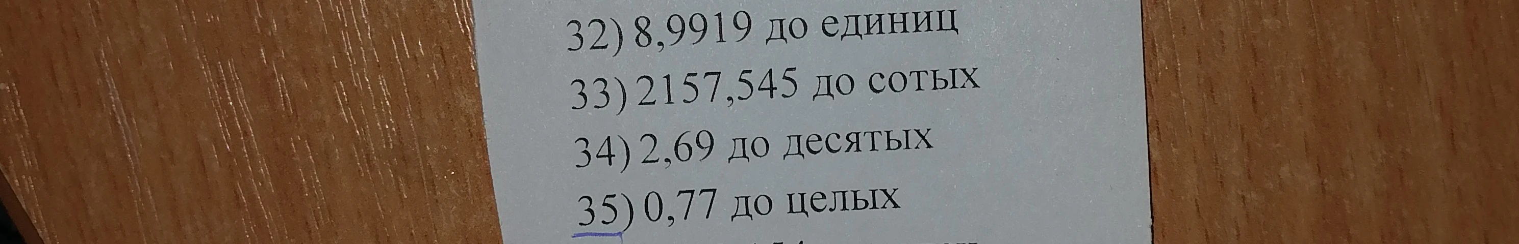 Округлите: 32) 8,9919 до единиц; 33) 2157,545 до сотых; 34) 2,69 до десятых; 35) 0,77 до целых