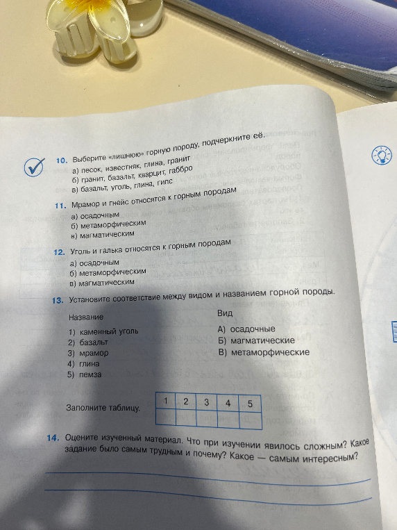 10. Выберите «лишнюю» горную породу, подчеркните её. 11. Мрамор и гнейс относятся к горным породам. 12. Уголь и галька относятся к горным породам. 13. Установите соответствие между видом и названием горной породы.
