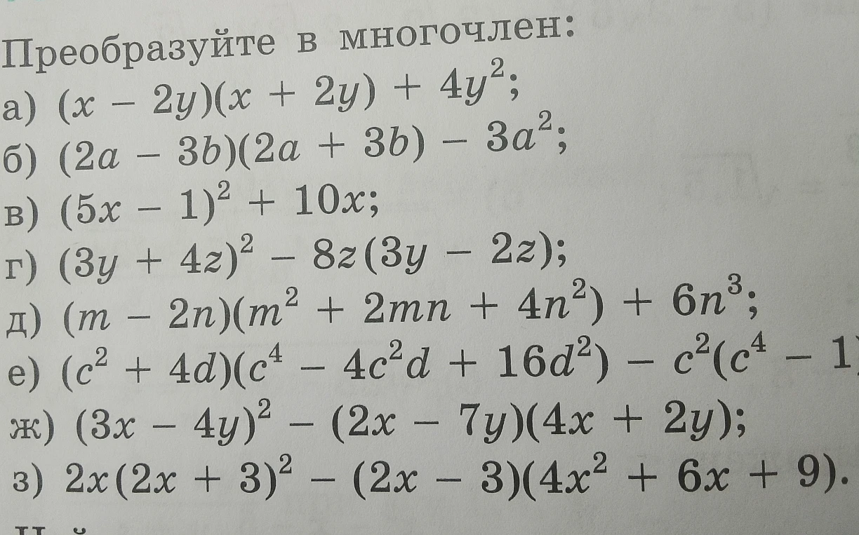 Преобразуйте в многочлен: а) (x - 2y)(x + 2y) + 4y^2; б) (2a - 3b)(2a + 3b) - 3a^2; в) (5x - 1)^2 + 10x; г) (3y + 4z)^2 - 8z(3y - 2z); д) (m - 2n)(m^2 + 2mn + 4n^2) + 6n^3; е) (c^2 + 4d)(c^4 - 4c^2d + 16d^2) - c^2(c^4 - 1); ж) (3x - 4y)^2 - (2x - 7y)(4x + 2y); з) 2x(2x + 3)^2 - (2x - 3)(4x^2 + 6x + 9).