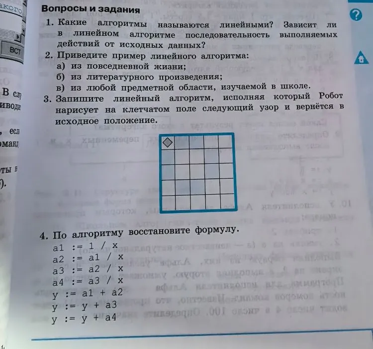 1. Какие алгоритмы называются линейными? Зависит ли в линейном алгоритме последовательность выполняемых действий от исходных данных? 2. Приведите пример линейного алгоритма... 3. Запишите линейный алгоритм, исполняя который Робот нарисует на клетчатом поле следующий узор... 4. По алгоритму восстановите формулу.
