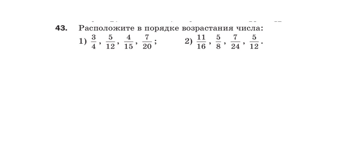 43. Расположите в порядке возрастания числа: 1) 3/4, 5/12, 4/15, 7/20; 2) 11/16, 5/8, 7/24, 5/12.