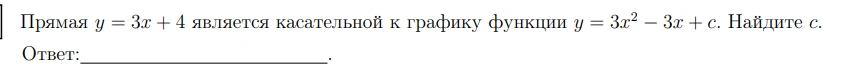 Прямая $y = 3x + 4$ является касательной к графику функции $y = 3x^2 - 3x + c$. Найдите $c$.