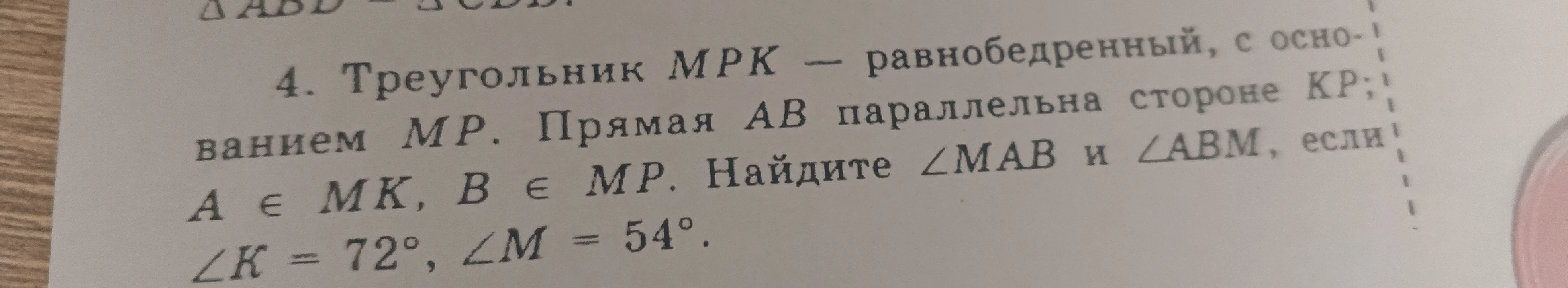 4. Треугольник MPK — равнобедренный, с основанием MP. Прямая AB параллельна стороне KP; A ∈ MK, B ∈ MP. Найдите ∠MAB и ∠ABM, если ∠K = 72°, ∠M = 54°.
