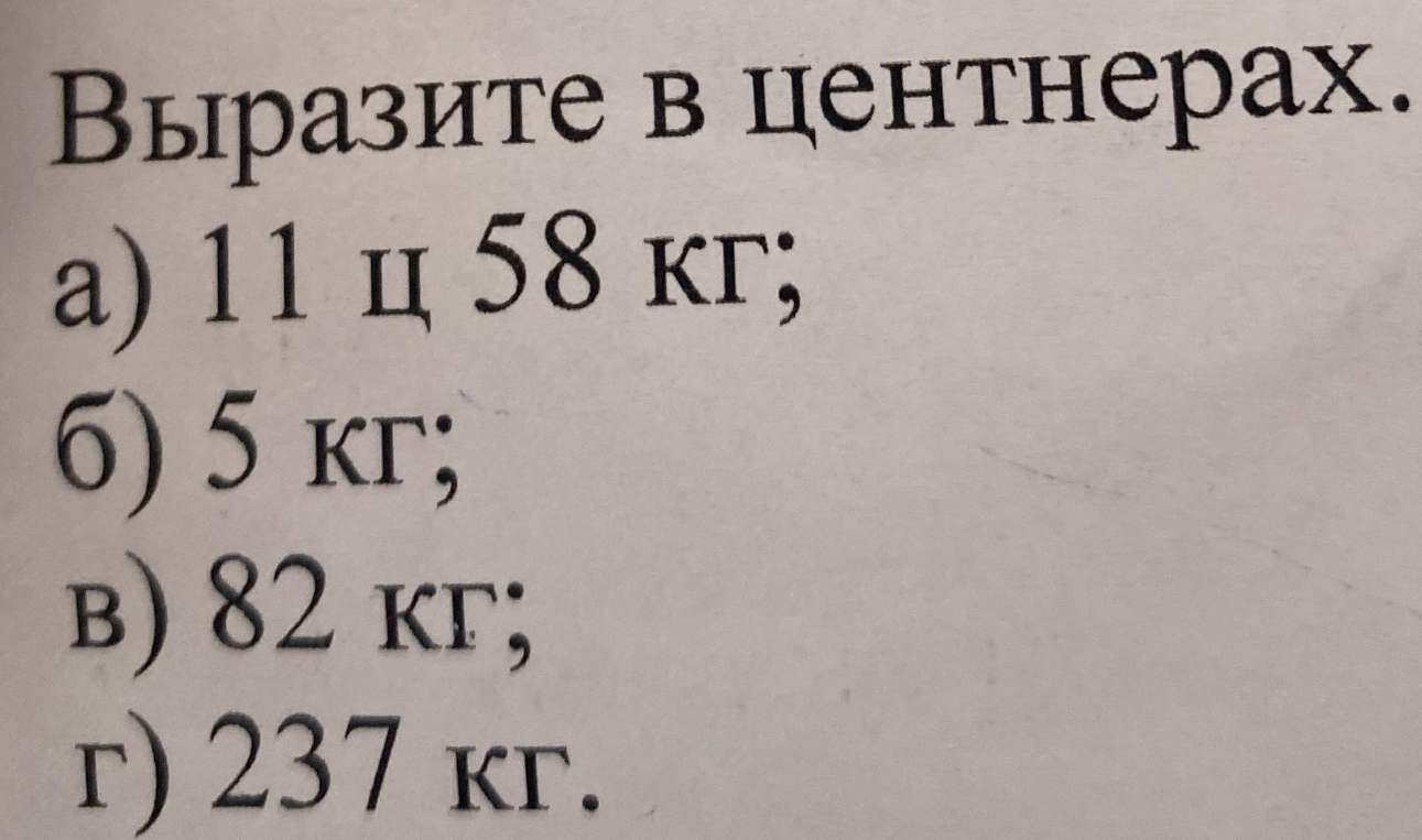Выразите в центнерах: а) 11 ц 58 кг; б) 5 кг; в) 82 кг; г) 237 кг.
