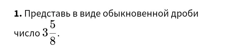 1. Представь в виде обыкновенной дроби число 3 5/8.