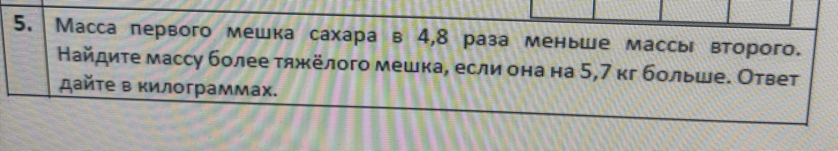 Масса первого мешка сахара в 4,8 раза меньше массы второго. Найдите массу более тяжёлого мешка, если она на 5,7 кг больше. Ответ дайте в килограммах.