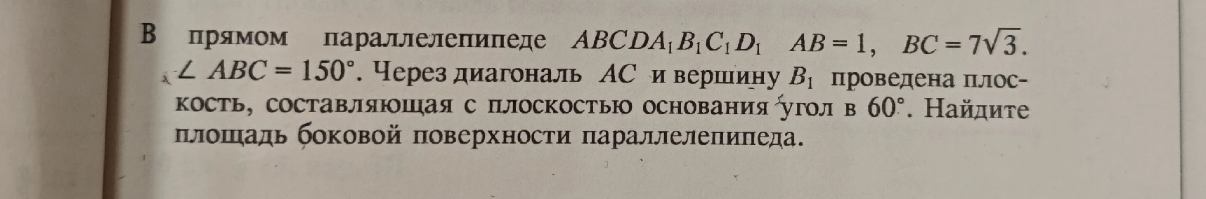 В прямом параллелепипеде ABCDA1B1C1D1 AB = 1, BC = 7sqrt(3). L ABC = 150°. Через диагональ AC и вершину B1 проведена плоскость, составляющая с плоскостью основания угол в 60°. Найдите площадь боковой поверхности параллелепипеда.