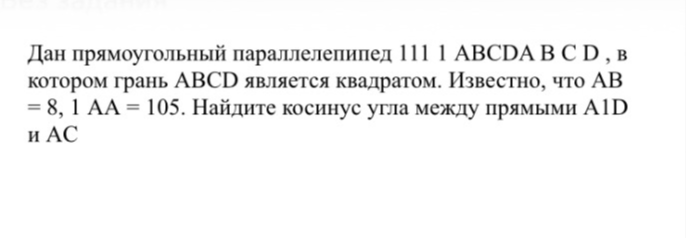 Дан прямоугольный параллелепипед ABCDA1B1C1D1, в котором грань ABCD является квадратом. Известно, что AB = 8, AA1 = 15. Найдите косинус угла между прямыми A1D и AC.