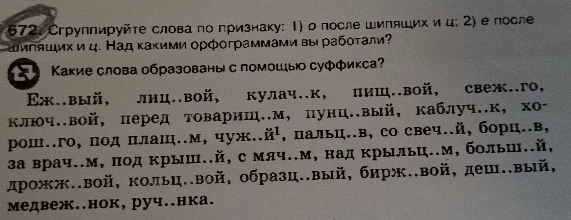 672. Сгруппируйте слова по признаку: 1) о после шипящих и ц; 2) е после шипящих и ц. Над какими орфограммами вы работали? Какие слова образованы с помощью суффикса?