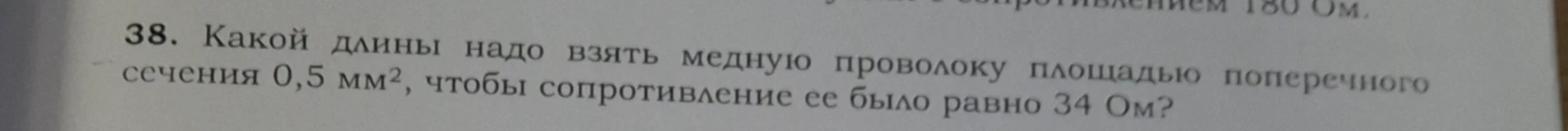 38. Какой длины надо взять медную проволоку площадью поперечного сечения 0,5 мм², чтобы сопротивление ее было равно 34 Ом?