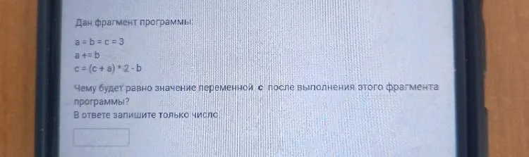 Дан фрагмент программы: a = b = c = 3; a += b; c = (c + a) * 2 - b. Чему будет равно значение переменной c после выполнения этого фрагмента программы?
