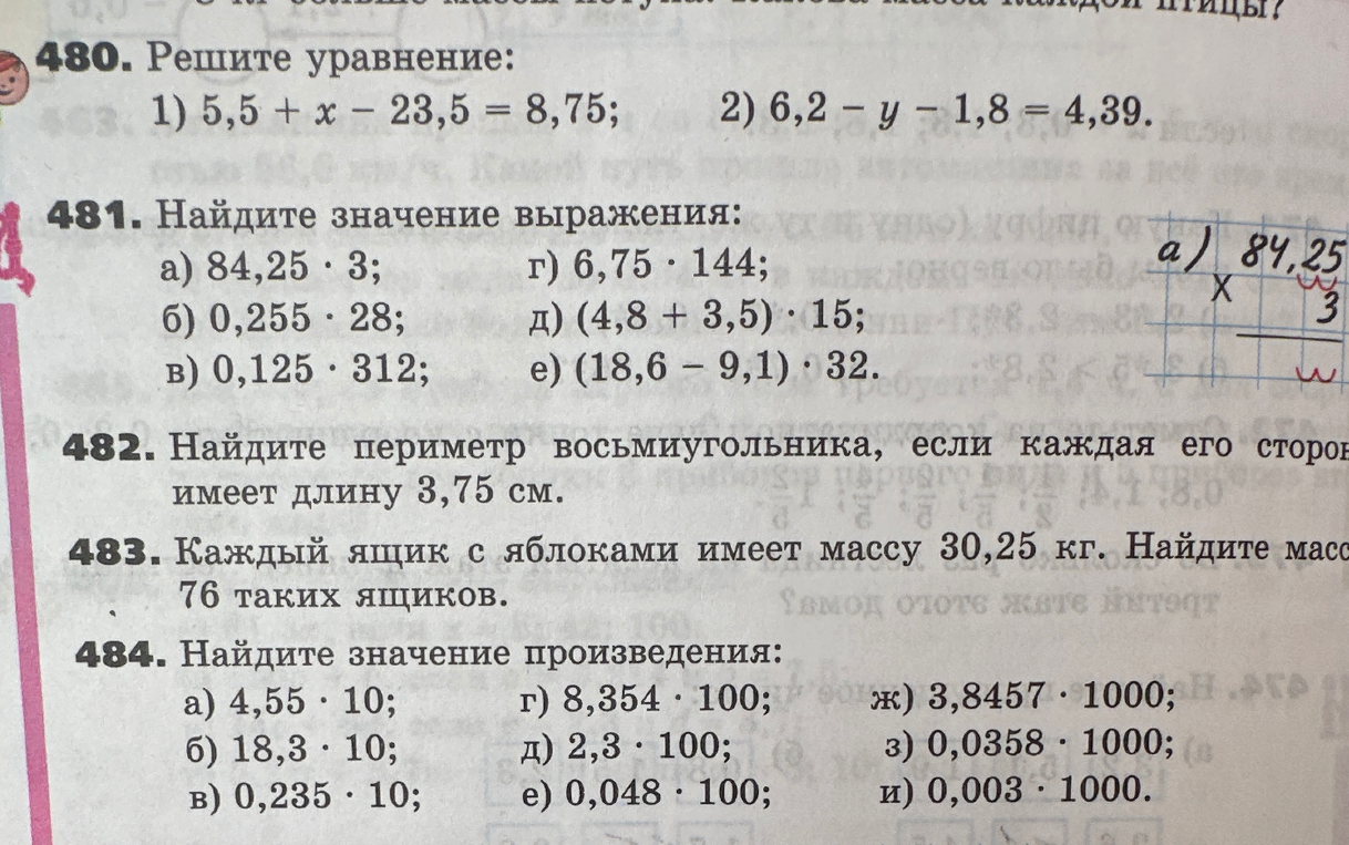 484. Найдите значение произведения: а) 4,55 * 10; б) 18,3 * 10; в) 0,235 * 10; г) 8,354 * 100; д) 2,3 * 100; е) 0,048 * 100; ж) 3,8457 * 1000; з) 0,0358 * 1000; и) 0,003 * 1000.