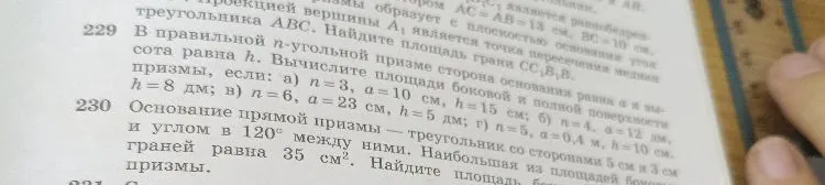 229 В правильной n-угольной призме сторона основания равна а и высота равна h. Вычислите площади боковой и полной поверхности призмы, если: а) n=3, a=10 см, h=15 см; б) n=4, a=12 дм, h=8 дм; в) n=6, a=23 см, h=5 дм; г) n=5, a=0,4 м, h=10 см.