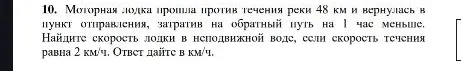10. Моторная лодка прошла против течения реки 48 км и вернулась в пункт отправления, затратив на обратный путь на 1 час меньше. Найдите скорость лодки в неподвижной воде, если скорость течения равна 2 км/ч. Ответ дайте в км/ч.