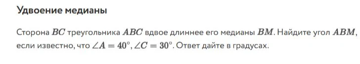 Сторона BC треугольника ABC вдвое длиннее его медианы BM. Найдите угол ABM, если известно, что ∠A = 40°, ∠C = 30°. Ответ дайте в градусах.