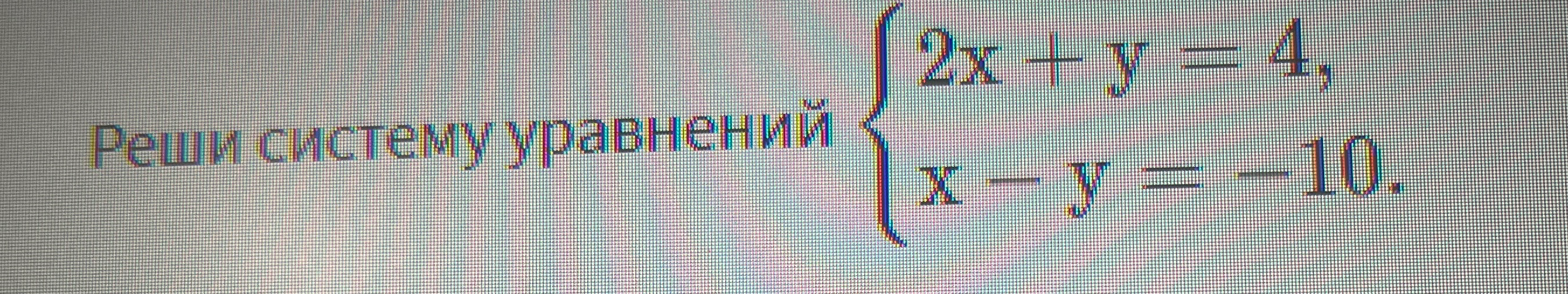 Реши систему уравнений { 2x + y = 4, x - y = -10.
