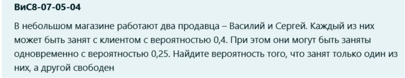 В небольшом магазине работают два продавца – Василий и Сергей. Каждый из них может быть занят с клиентом с вероятностью 0,4. При этом они могут быть заняты одновременно с вероятностью 0,25. Найдите вероятность того, что занят только один из них, а другой свободен