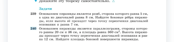 239 Основанием пирамиды является ромб, сторона которого равна 5 см, а одна из диагоналей равна 8 см. Найдите боковые рёбра пирамиды, если высота её проходит через точку пересечения диагоналей основания и равна 7 см. 240 Основанием пирамиды является параллелограмм, стороны которого равны 20 см и 36 см, а площадь равна 360 см^2. Высота пирамиды проходит через точку пересечения диагоналей основания и равна 12 см. Найдите площадь боковой поверхности пирамиды.