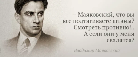– Маяковский, что вы все подтягиваете штаны? Смотреть противно!.. – А если они у меня свалятся?