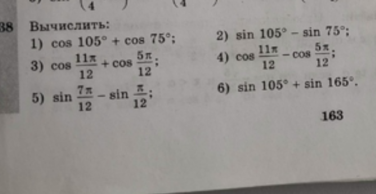 Вычислить: 1) cos 105 + cos 75; 2) sin 105 - sin 75; 3) cos 11pi/12 + cos 5pi/12; 4) cos 11pi/12 - cos 5pi/12; 5) sin 7pi/12 - sin pi/12; 6) sin 105 + sin 165.
