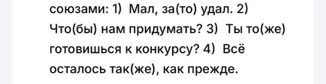 союзами: 1) Мал, за(то) удал. 2) Что(бы) нам придумать? 3) Ты то(же) готовишься к конкурсу? 4) Всё осталось так(же), как прежде.
