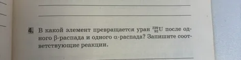 В какой элемент превращается уран 239/92U после одного бета-распада и одного альфа-распада? Запишите соответствующие реакции.