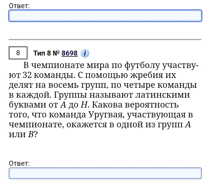 В чемпионате мира по футболу участвуют 32 команды. С помощью жребия их делят на восемь групп, по четыре команды в каждой. Группы называют латинскими буквами от A до H. Какова вероятность того, что команда Уругвая, участвующая в чемпионате, окажется в одной из групп A или B?