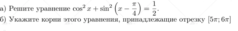 а) Решите уравнение cos^2 x + sin^2 (x - pi/4) = 1/2. б) Укажите корни этого уравнения, принадлежащие отрезку [5pi; 6pi]