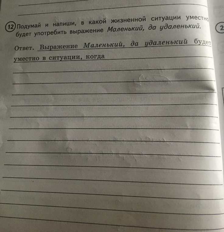 Подумай и напиши, в какой жизненной ситуации уместно будет употребить выражение Маленький, да удаленький.