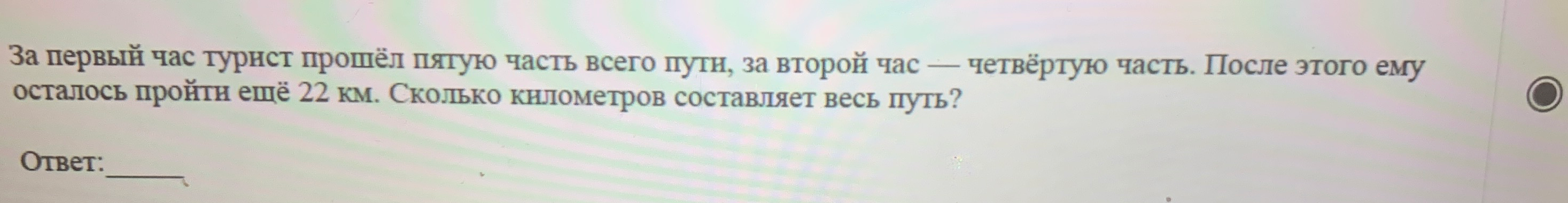 За первый час турист прошёл пятую часть всего пути, за второй час — четвёртую часть. После этого ему осталось пройти ещё 22 км. Сколько километров составляет весь путь?