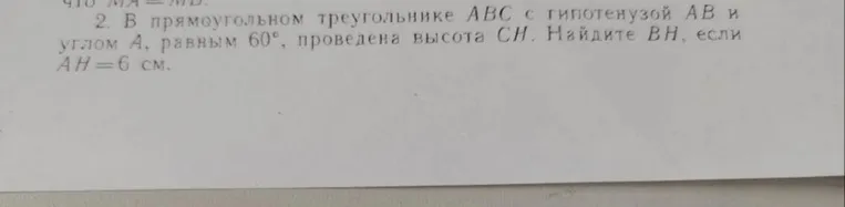 2. В прямоугольном треугольнике ABC с гипотенузой AB и углом A, равным 60°, проведена высота CH. Найдите BH, если AH=6 см.