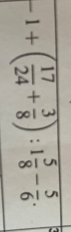 -1 + (17/24 + 3/8) : 1 5/6