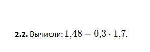 2.2. Вычисли: 1,48 - 0,3 • 1,7.