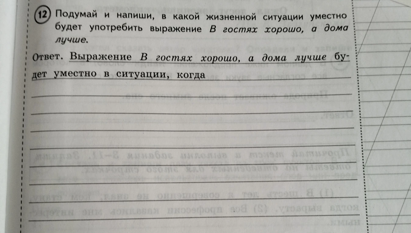 Подумай и напиши, в какой жизненной ситуации уместно будет употребить выражение В гостях хорошо, а дома лучше.